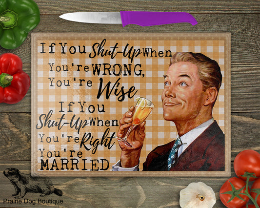 If You Shut Up When You're Wrong, You're Wise If you Shut Up When You're Right You're Married