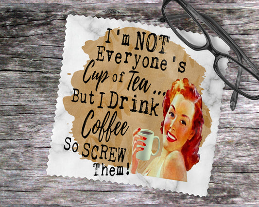 I'm Not Everyone's Cup Of Tea…But I Drink Coffee So Screw Them!