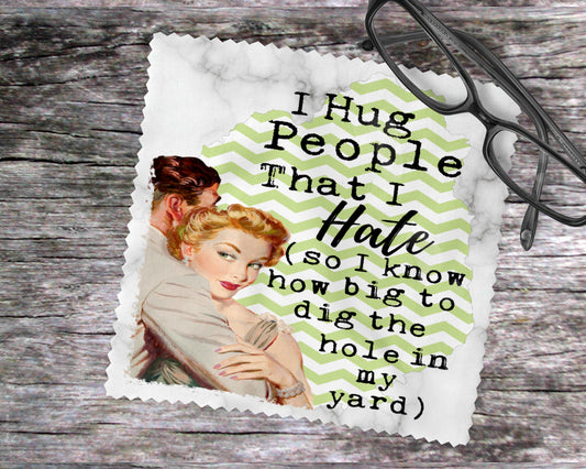 I Hug People That I Hate (So I Know How Big To Dig The Hole In My Yard)