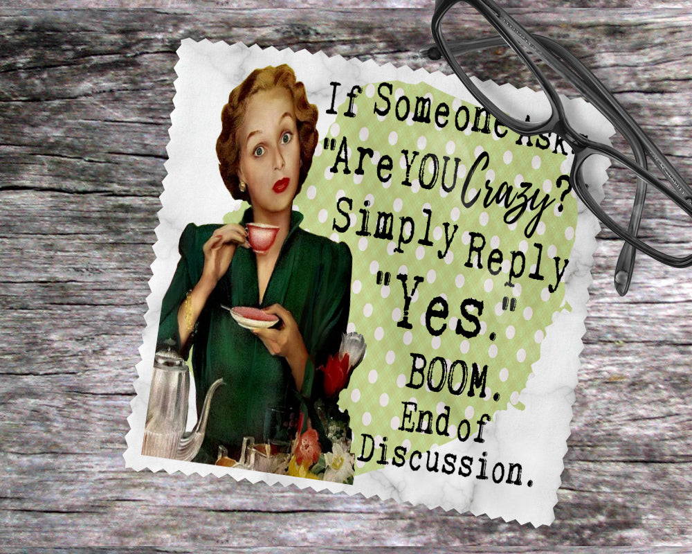 If Someone Asks "Are You Crazy?" Simply Reply "Yes."  Boom.  End of Discussion.