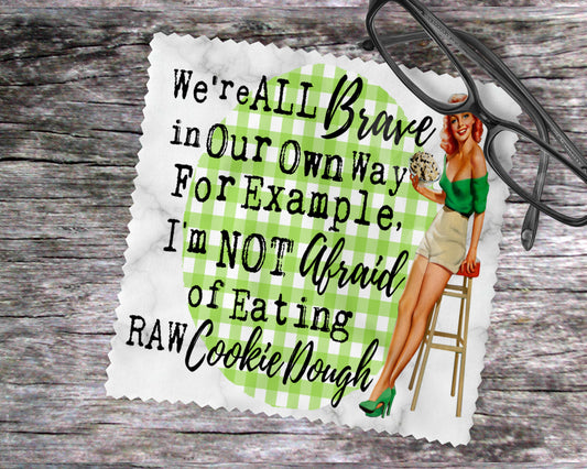 We're All Brave In Our Own Way For Example, I'm Not Afraid Of Eating Raw Cookie Dough